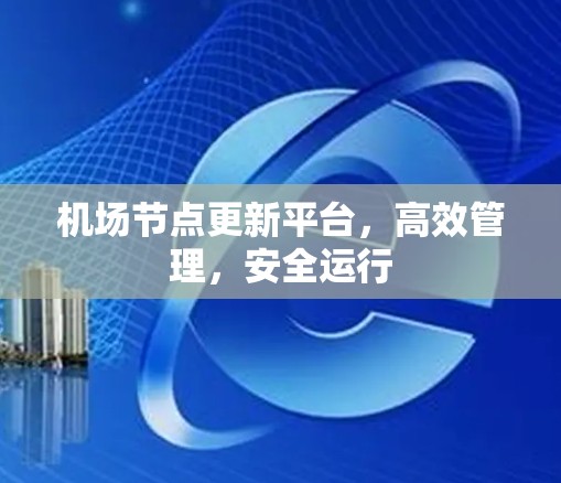 机场节点更新平台，高效管理，安全运行