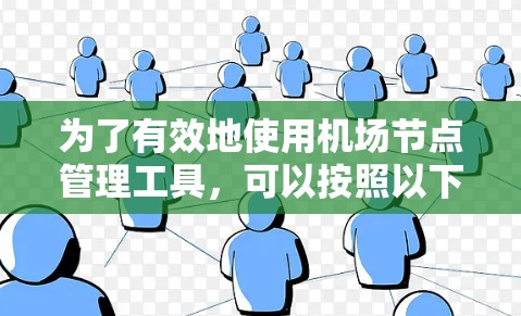 为了有效地使用机场节点管理工具,可以按照以下步骤进行操作 为了有效地使用机场节点管理工具,可以按照以下步骤进行操作