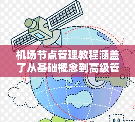 机场节点管理教程涵盖了从基础概念到高级管理流程的各个方面，旨在确保机场运营的高效与安全。以下是对该教程的详细总结