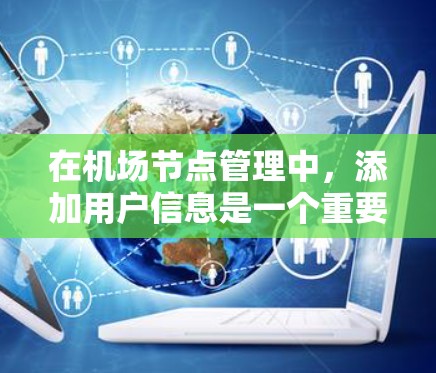 在机场节点管理中，添加用户信息是一个重要的步骤，确保所有用户能够顺利访问节点。以下是一个清晰的分步指南帮助您完成节点管理