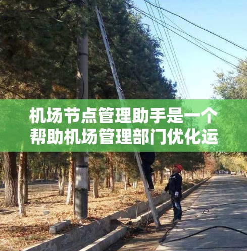 机场节点管理助手是一个帮助机场管理部门优化运营、提高管理效率的工具。它可能包括以下功能