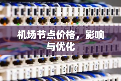 机场节点价格,影响与优化 机场节点价格,影响与优化