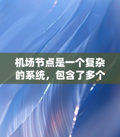 机场节点是一个复杂的系统,包含了多个关键的区域和功能。以下是机场节点的精选列表,涵盖了机场的主要区域和功能 机场节点是一个复杂的系统,包含了多个关键的区域和功能。以下是机场节点的精选列表,涵盖了机场的主要区域和功能