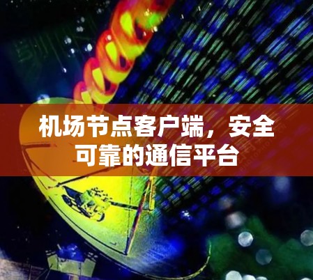 机场节点客户端,安全可靠的通信平台 机场节点客户端,安全可靠的通信平台