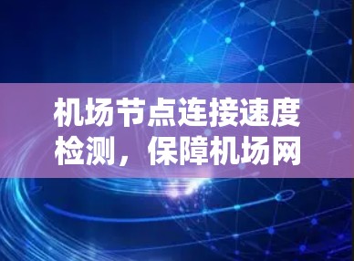 机场节点连接速度检测，保障机场网络高质量运行的关键措施