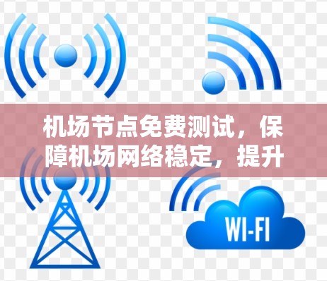 机场节点免费测试，保障机场网络稳定，提升用户体验