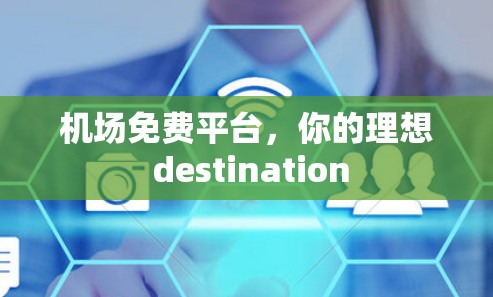 机场免费平台,你的理想 destination 机场免费平台,你的理想 destination