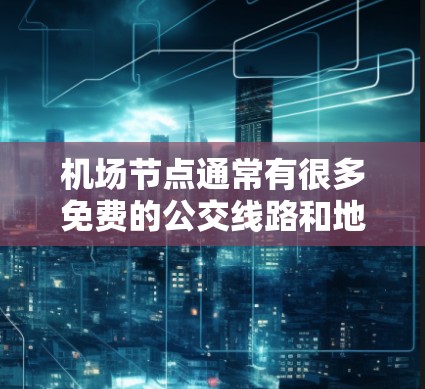 机场节点通常有很多免费的公交线路和地铁线路，这些线路通常位于机场周边的商业区、商业街或交通枢纽。以下是一些常见的机场免费线路
