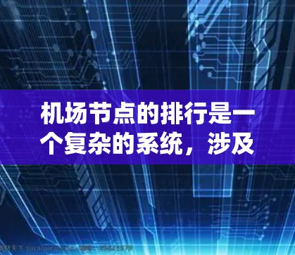 机场节点的排行是一个复杂的系统，涉及多个因素的综合运用。以下是对机场节点排行的详细分析