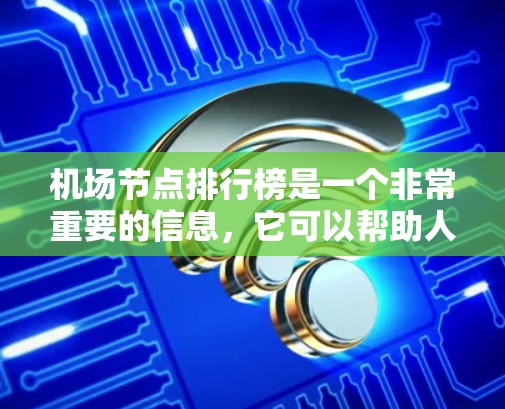 机场节点排行榜是一个非常重要的信息，它可以帮助人们了解不同城市、国家以及地区的机场布局、交通便利性、设施齐全程度等。以下是一个常见的机场节点排行榜，供参考