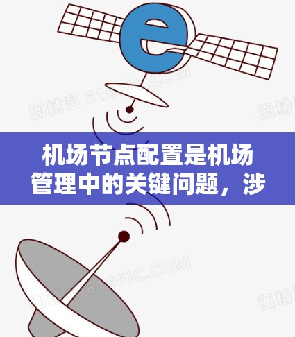 机场节点配置是机场管理中的关键问题，涉及多个因素，包括需求分析、节点规划、网络优化等。以下是对这一问题的详细分析和总结