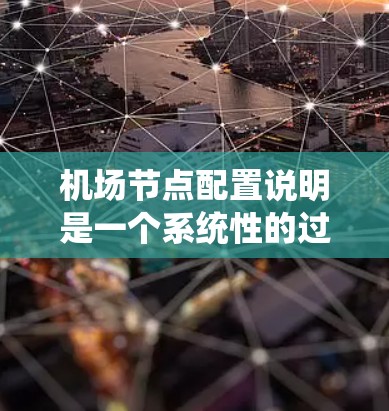 机场节点配置说明是一个系统性的过程，涵盖了从布置到管理的关键步骤。以下是详细的分步说明