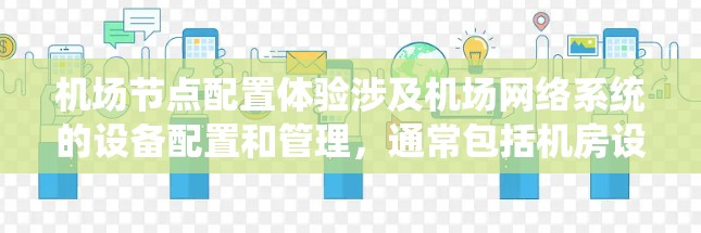 机场节点配置体验涉及机场网络系统的设备配置和管理，通常包括机房设备、机场设备、机场电子设备和 terminal 等。以下是一些常见的配置问题和解决方案，帮助您更好地理解和优化机场节点的配置体验