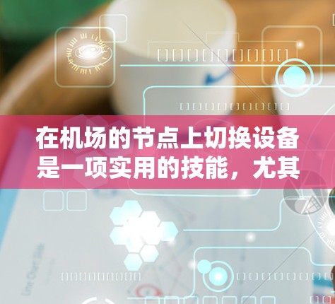 在机场的节点上切换设备是一项实用的技能，尤其是在需要频繁访问设备的场景中。以下是详细的步骤指南