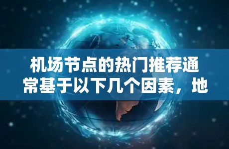 机场节点的热门推荐通常基于以下几个因素，地理位置、交通便利性、设施齐全程度、环境优美程度、人流量、周边设施（如酒店、餐馆、停车场等）以及是否有特色餐厅或景点。以下是一些常见的热门机场节点推荐，供参考