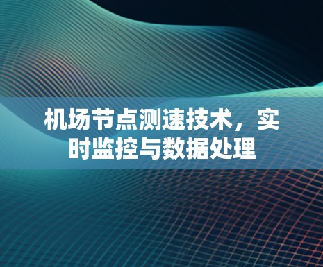 机场节点测速技术,实时监控与数据处理 机场节点测速技术,实时监控与数据处理