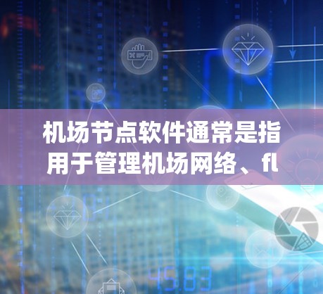 机场节点软件通常是指用于管理机场网络、flight tracking、事件记录、安全监控等功能的工具。以下是一些常见的机场节点软件及其下载方法 机场节点软件通常是指用于管理机场网络、flight tracking、事件记录、安全监控等功能的工具。以下是一些常见的机场节点软件及其下载方法