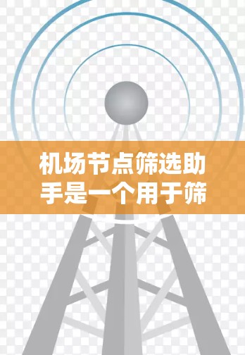机场节点筛选助手是一个用于筛选或分析机场节点的工具，通常用于寻找飞机起飞、降落的地点，或者特定航班的起降地点。以下是一个详细的步骤指南，帮助您使用机场节点筛选助手
