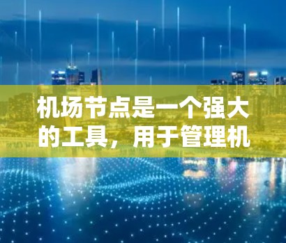 机场节点是一个强大的工具，用于管理机场数据和创建三维模型。以下是使用机场节点的详细步骤指南