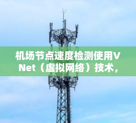 机场节点速度检测使用VNet（虚拟网络）技术，以下是详细的步骤和理解