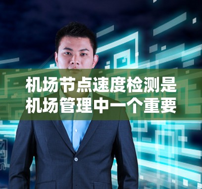 机场节点速度检测是机场管理中一个重要的技术指标，用于评估机场节点的运行效率和安全性。以下是一些机场节点速度检测的方法和常用技术