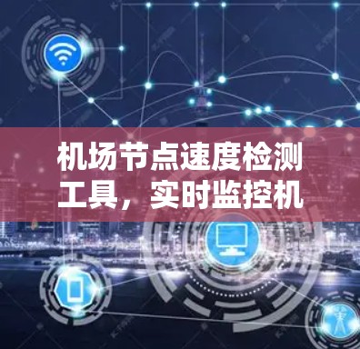 机场节点速度检测工具，实时监控机场网络性能
