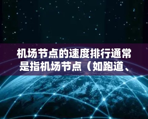 机场节点的速度排行通常是指机场节点（如跑道、机场区域、机场周边区域等）的交通流量和运行效率指标。以下是一些常见的机场节点速度的比较，以及它们可能的因素