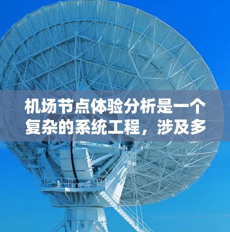 机场节点体验分析是一个复杂的系统工程，涉及多个区域和设施，每个区域的体验会直接影响游客的整体使用感受。以下是对机场节点体验的分析和总结