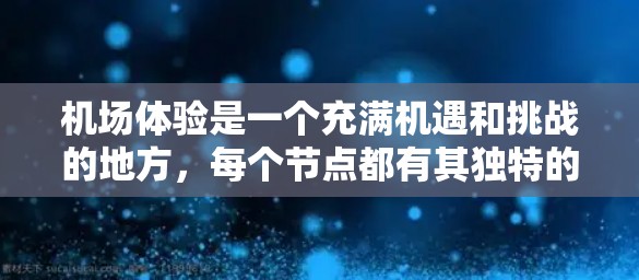 机场体验是一个充满机遇和挑战的地方,每个节点都有其独特的魅力。以下是一些机场节点体验的分享,帮助你更好地规划你的出行 机场体验是一个充满机遇和挑战的地方,每个节点都有其独特的魅力。以下是一些机场节点体验的分享,帮助你更好地规划你的出行