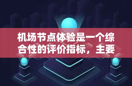 机场节点体验是一个综合性的评价指标，主要涉及机场节点的设计、功能、布局、服务质量和用户体验等方面。以下是一些主要的机场节点体验排行，供参考