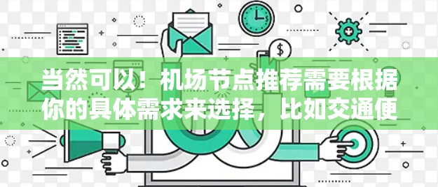 当然可以！机场节点推荐需要根据你的具体需求来选择，比如交通便利性、商业活动、文化活动、环境因素等。以下是一些综合性的推荐，帮助你找到合适的机场节点
