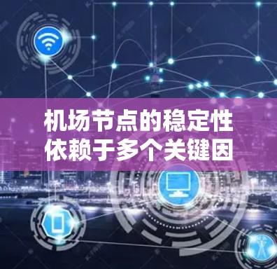 机场节点的稳定性依赖于多个关键因素，这些因素共同影响机场的运行效率和安全性。以下是对机场节点稳定性的评估框架