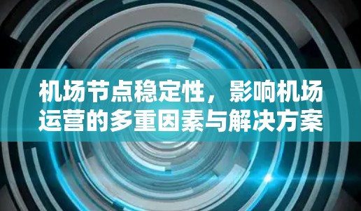 机场节点稳定性，影响机场运营的多重因素与解决方案