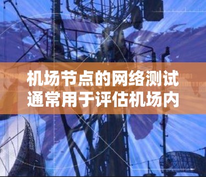 机场节点的网络测试通常用于评估机场内部网络的性能、稳定性、安全性和可靠性。以下是一些常见的机场节点网络测试的步骤和方法 机场节点的网络测试通常用于评估机场内部网络的性能、稳定性、安全性和可靠性。以下是一些常见的机场节点网络测试的步骤和方法