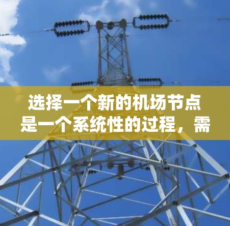选择一个新的机场节点是一个系统性的过程，需要综合考虑多个因素。以下是一个详细的指南，帮助你做出明智的选择