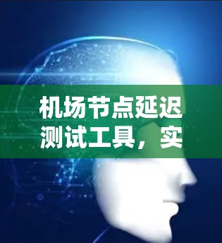 机场节点延迟测试工具，实时监测和预警服务
