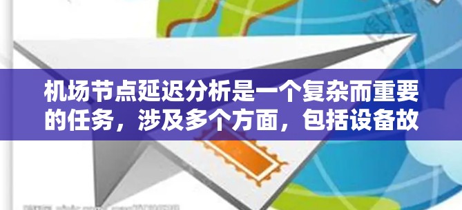 机场节点延迟分析是一个复杂而重要的任务，涉及多个方面，包括设备故障、人员疏通、网络问题、天气影响、维护和资源分配等。为了全面分析和优化机场节点的延迟，可以采取以下步骤