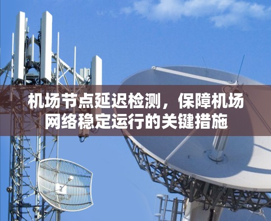 机场节点延迟检测，保障机场网络稳定运行的关键措施