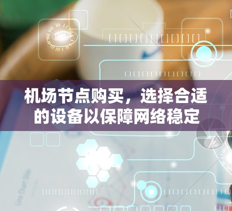 机场节点购买，选择合适的设备以保障网络稳定