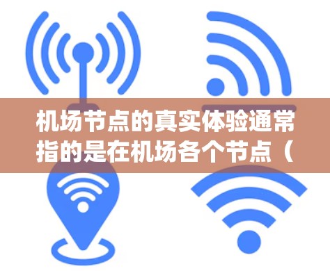 机场节点的真实体验通常指的是在机场各个节点（如登机口、起飞区、landing gate 等）的环境、设施、服务以及整体感受。以下是一些常见的机场节点体验的分析