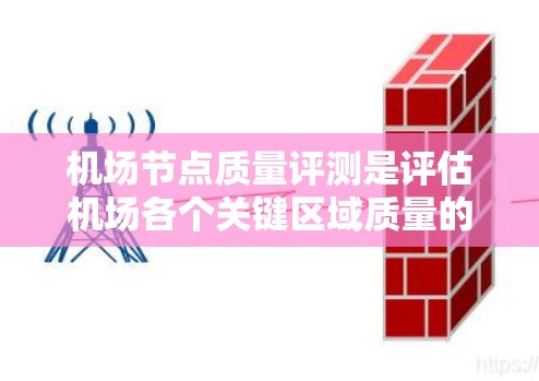 机场节点质量评测是评估机场各个关键区域质量的重要方法,对优化机场设计、提高运营效率和提升乘客体验具有重要意义。以下是对机场节点质量评测的详细探讨 机场节点质量评测是评估机场各个关键区域质量的重要方法,对优化机场设计、提高运营效率和提升乘客体验具有重要意义。以下是对机场节点质量评测的详细探讨