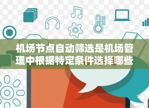 机场节点自动筛选是机场管理中根据特定条件选择哪些区域作为机场节点的过程。以下是对这个过程的详细分析和总结