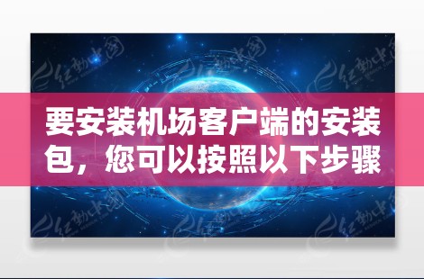 要安装机场客户端的安装包，您可以按照以下步骤操作