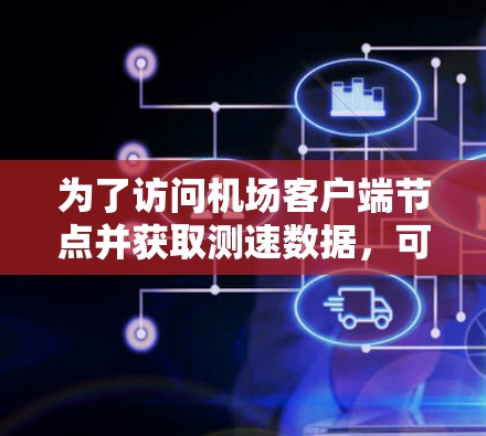 为了访问机场客户端节点并获取测速数据，可以按照以下步骤进行操作