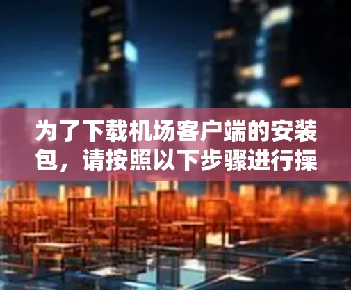 为了下载机场客户端的安装包，请按照以下步骤进行操作