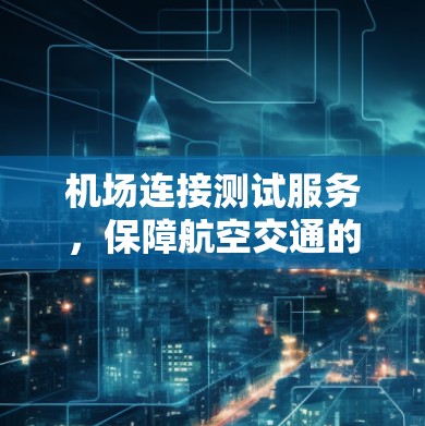 机场连接测试服务，保障航空交通的可靠运行