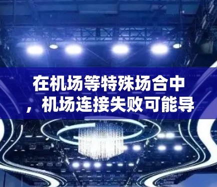 在机场等特殊场合中，机场连接失败可能导致机场运行异常或人员无法到达，因此在紧急情况下需要及时解决机场连接失败的问题。以下是一些解决机场连接失败的方法