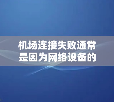 机场连接失败通常是因为网络设备的问题,如服务器、路由器、交换机等出现故障。修复步骤如下 机场连接失败通常是因为网络设备的问题,如服务器、路由器、交换机等出现故障。修复步骤如下