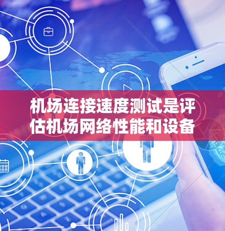机场连接速度测试是评估机场网络性能和设备响应能力的重要过程。以下是一个详细且结构化的指南，帮助你完成机场连接速度测试