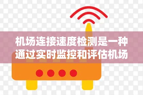 机场连接速度检测是一种通过实时监控和评估机场网络连接的系统，旨在优化网络性能、提升用户体验，并预防网络攻击和故障。以下是关于机场连接速度检测的详细内容